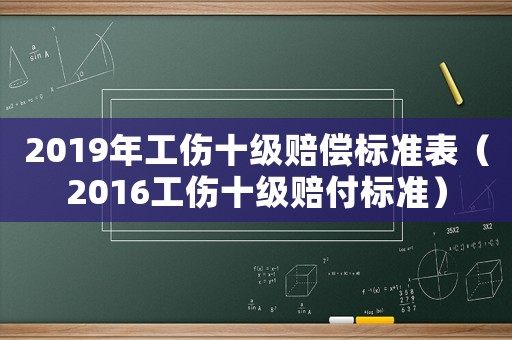 2019年工傷十級賠償標(biāo)準(zhǔn)表（2016工傷十級賠付標(biāo)準(zhǔn)）