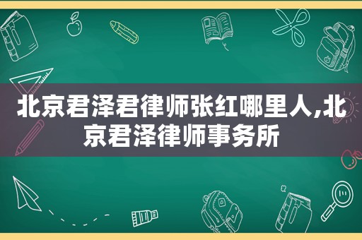 北京君澤君律師張紅哪里人,北京君澤律師事務所