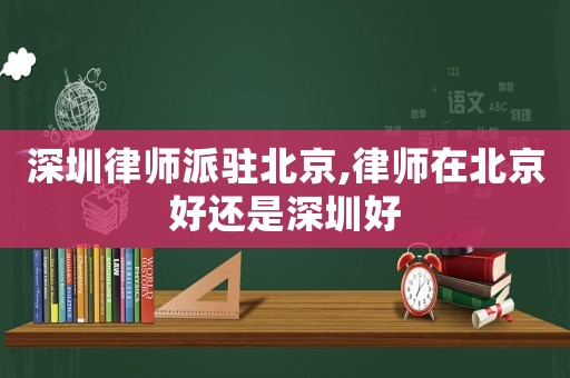 深圳律師派駐北京,律師在北京好還是深圳好