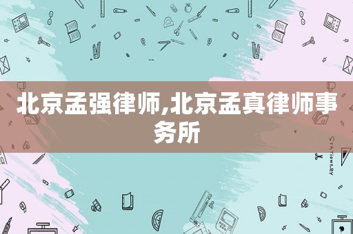 北京孟強律師,北京孟真律師事務所