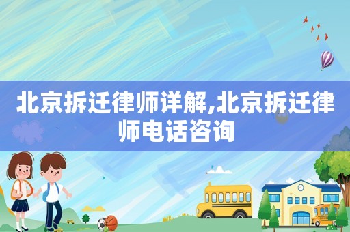 北京拆遷律師詳解,北京拆遷律師電話咨詢