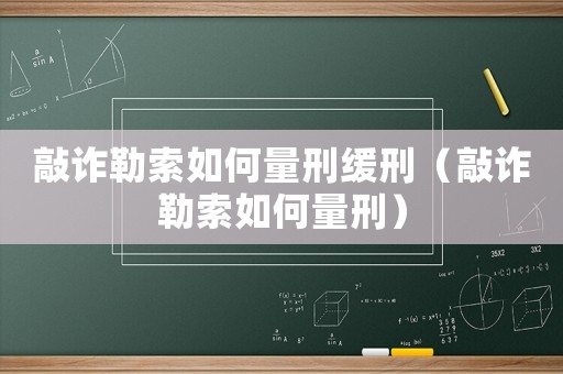 敲詐勒索如何量刑緩刑（敲詐勒索如何量刑）