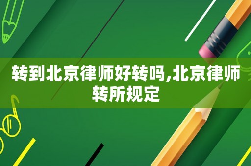 轉到北京律師好轉嗎,北京律師轉所規定