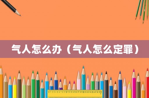 氣人怎么辦（氣人怎么定罪）