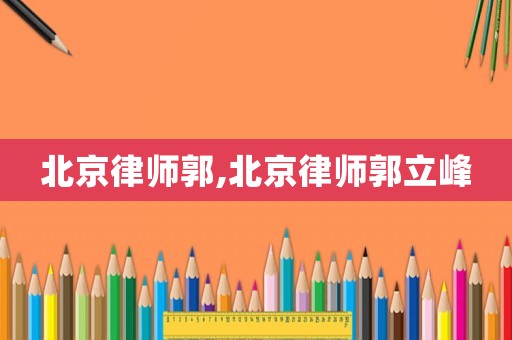 北京律師郭,北京律師郭立峰
