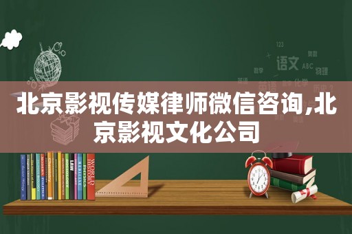 北京影視傳媒律師微信咨詢,北京影視文化公司