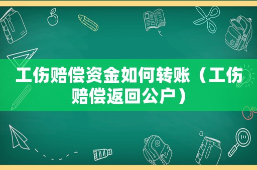 工傷賠償資金如何轉賬（工傷賠償返回公戶）