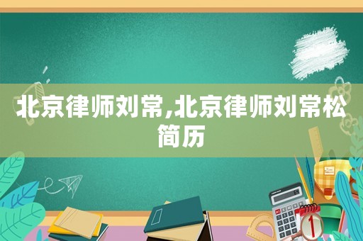 北京律師劉常,北京律師劉常松簡歷