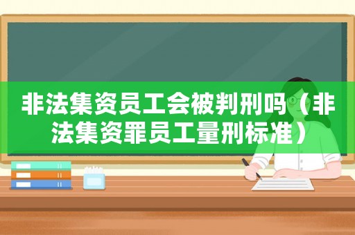 非法集資員工會被判刑嗎（非法集資罪員工量刑標準）