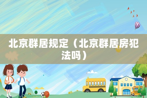 北京群居規定（北京群居房犯法嗎）