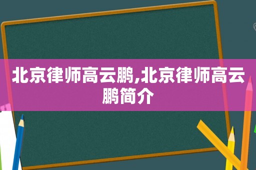 北京律師高云鵬,北京律師高云鵬簡介