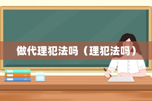 做代理犯法嗎（理犯法嗎）