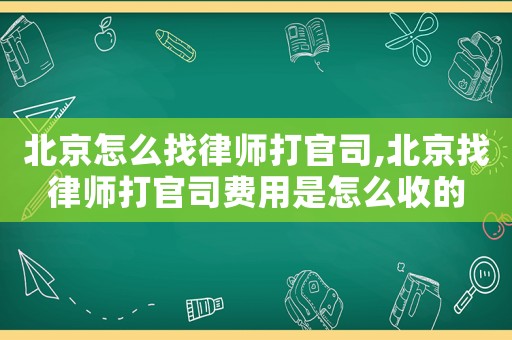 北京怎么找律師打官司,北京找律師打官司費用是怎么收的