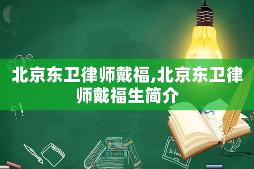 北京東衛律師戴福,北京東衛律師戴福生簡介