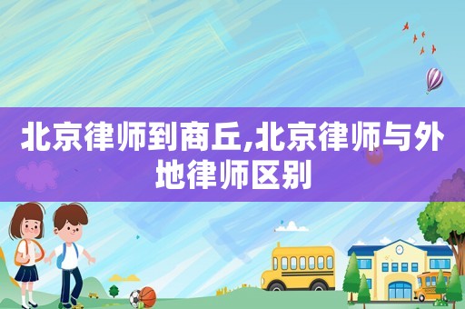 北京律師到商丘,北京律師與外地律師區別