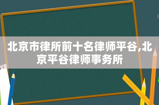 北京市律所前十名律師平谷,北京平谷律師事務所
