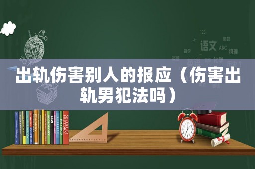 出軌傷害別人的報應（傷害出軌男犯法嗎）