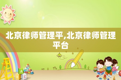 北京律師管理平,北京律師管理平臺