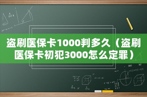 盜刷醫(yī)保卡1000判多久（盜刷醫(yī)保卡初犯3000怎么定罪）