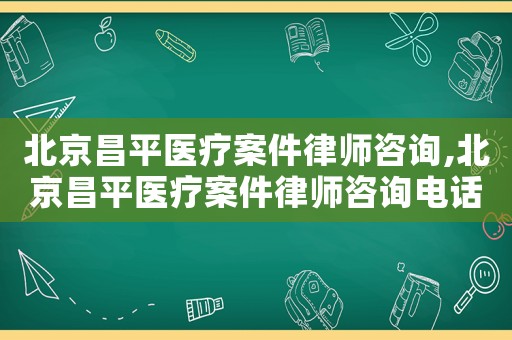 北京昌平醫(yī)療案件律師咨詢,北京昌平醫(yī)療案件律師咨詢電話號碼