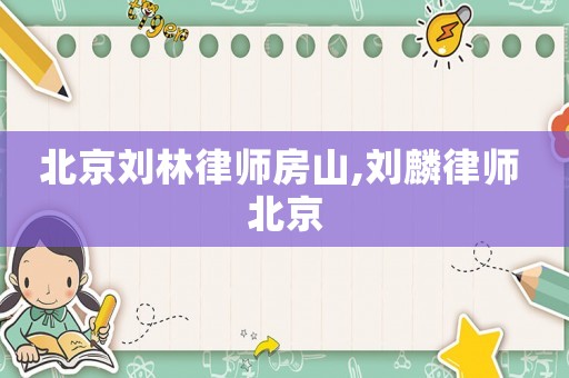 北京劉林律師房山,劉麟律師 北京
