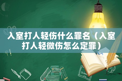 入室打人輕傷什么罪名（入室打人輕微傷怎么定罪）