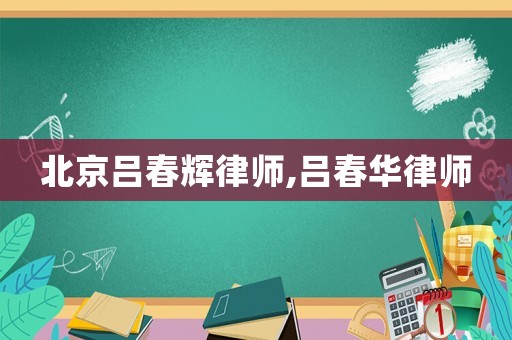北京呂春輝律師,呂春華律師