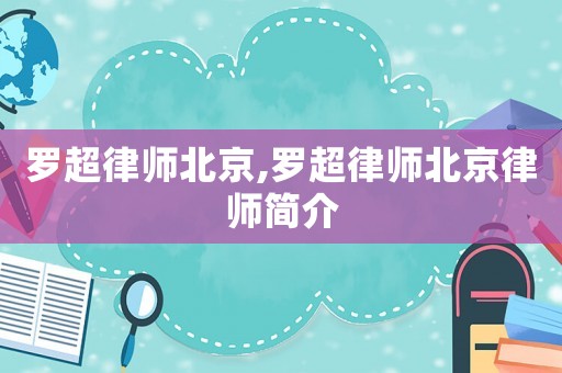 羅超律師北京,羅超律師北京律師簡介