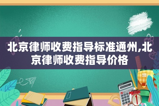 北京律師收費指導標準通州,北京律師收費指導價格