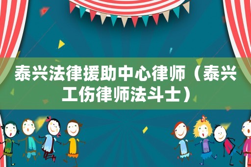 泰興法律援助中心律師（泰興工傷律師法斗士）