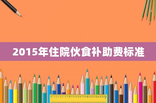 2015年住院伙食補助費標準