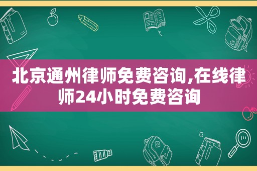 北京通州律師免費咨詢,在線律師24小時免費咨詢