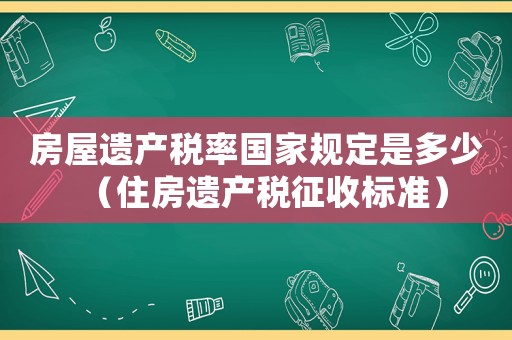房屋遺產稅率國家規定是多少（住房遺產稅征收標準）