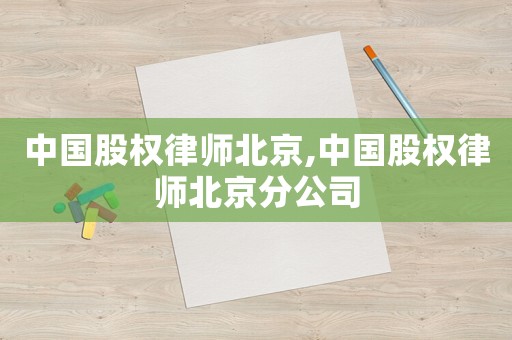 中國股權律師北京,中國股權律師北京分公司