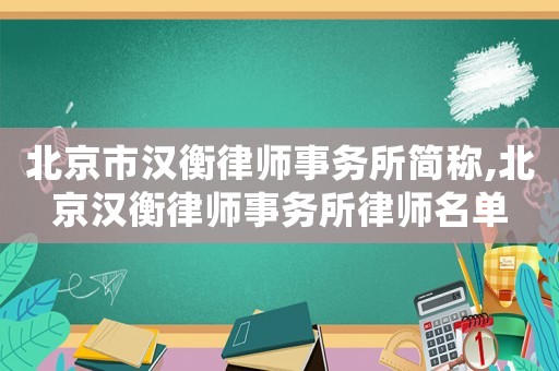 北京市漢衡律師事務所簡稱,北京漢衡律師事務所律師名單