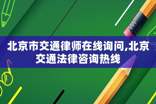 北京市交通律師在線詢問,北京交通法律咨詢熱線