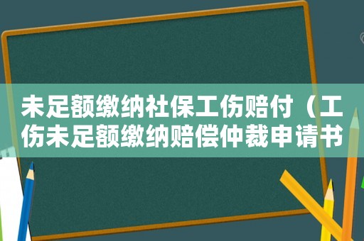 未足額繳納社保工傷賠付（工傷未足額繳納賠償仲裁申請(qǐng)書）