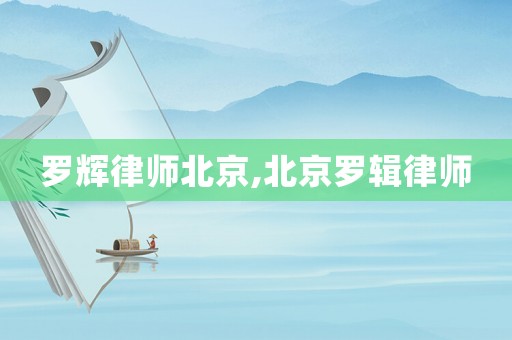 羅輝律師北京,北京羅輯律師