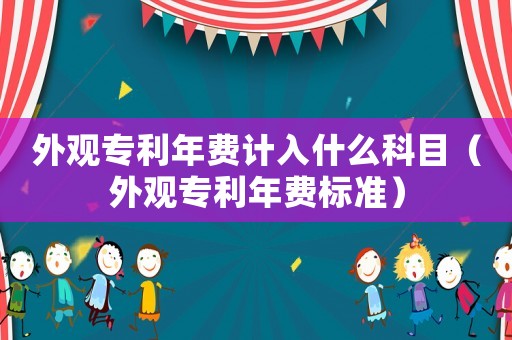 外觀專利年費計入什么科目（外觀專利年費標準）