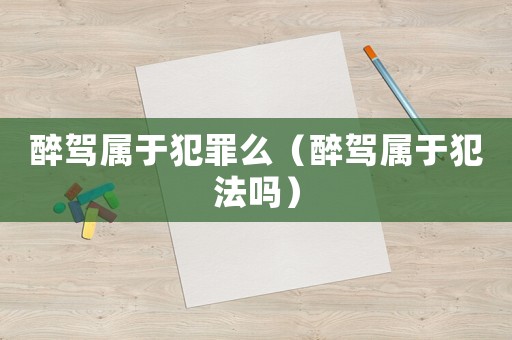 醉駕屬于犯罪么（醉駕屬于犯法嗎）
