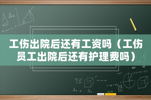 工傷出院后還有工資嗎（工傷員工出院后還有護理費嗎）