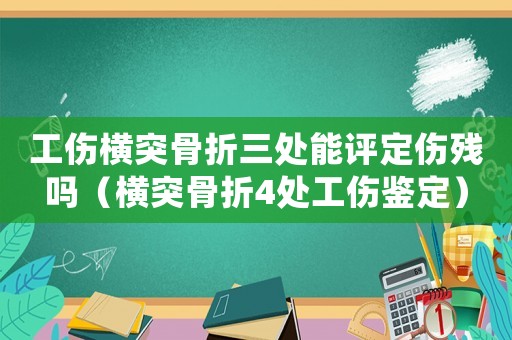 工傷橫突骨折三處能評定傷殘嗎（橫突骨折4處工傷鑒定）