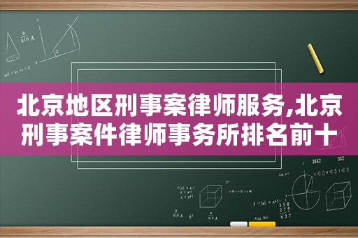 北京地區(qū)刑事案律師服務(wù),北京刑事案件律師事務(wù)所排名前十名
