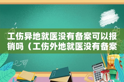 工傷異地就醫(yī)沒有備案可以報(bào)銷嗎（工傷外地就醫(yī)沒有備案）