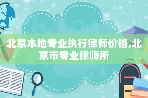 北京本地專業執行律師價格,北京市專業律師所