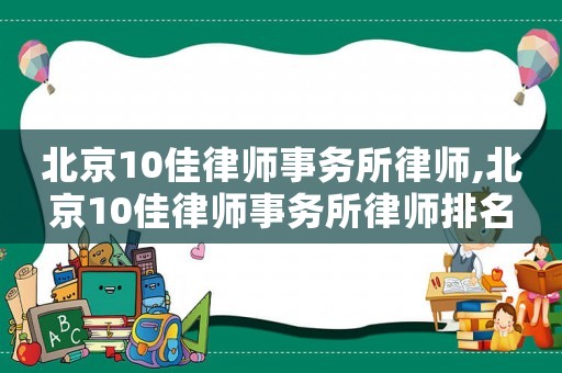 北京10佳律師事務(wù)所律師,北京10佳律師事務(wù)所律師排名