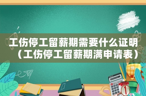 工傷停工留薪期需要什么證明（工傷停工留薪期滿申請表）