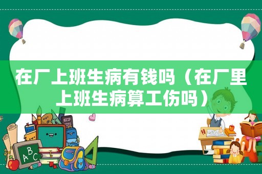 在廠上班生病有錢嗎（在廠里上班生病算工傷嗎）