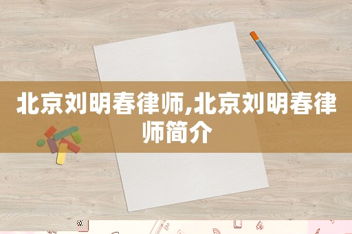 北京劉明春律師,北京劉明春律師簡介