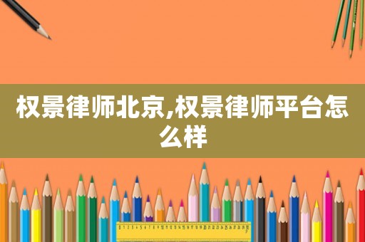 權景律師北京,權景律師平臺怎么樣